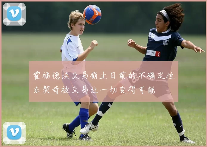 霍福德谈交易截止日前的不确定性东契奇被交易让一切变得可能